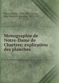 Monographie de Notre-Dame de Chartres: explication des planches