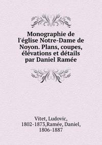 Monographie de l'?glise Notre-Dame de Noyon. Plans, coupes, ?l?vations et d?tails par Daniel Ram?e