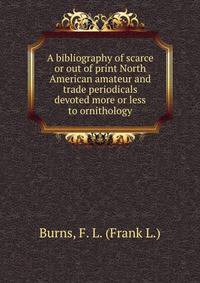 A bibliography of scarce or out of print North American amateur and trade periodicals devoted more or less to ornithology
