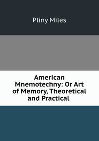 American Mnemotechny: Or Art of Memory, Theoretical and Practical .