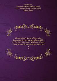 Deutschlands Kunstschtze, eine Sammlung der hervorragendsten Bilder der Berliner, Dresdner, Mchner, Wiener, Casseler und Braunschweiger Galerien. 4
