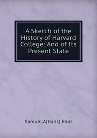 A Sketch of the History of Harvard College: And of Its Present State