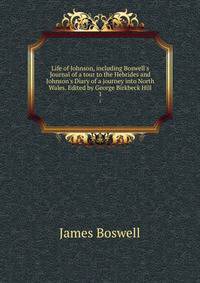 Life of Johnson, including Boswell's Journal of a tour to the Hebrides and Johnson's Diary of a journey into North Wales. Edited by George Birkbeck Hill