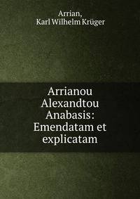 Arrianou Alexandtou Anabasis: Emendatam et explicatam
