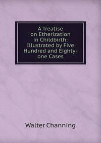 A Treatise on Etherization in Childbirth: Illustrated by Five Hundred and Eighty-one Cases