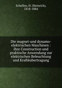 Die magnet-und dynamo-elektrischen Maschinen : ihre Construction und praktische Anwendung zur elektrischen Beleuchtung und Krafteubertragung