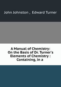 A Manual of Chemistry: On the Basis of Dr. Turner's Elements of Chemistry : Containing, in a .