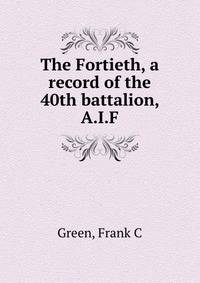 The Fortieth, a record of the 40th battalion, A.I.F.