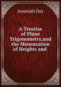 A Treatise of Plane Trigonometry,and the Mensuration of Heights and .
