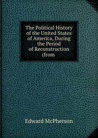 The Political History of the United States of America, During the Period of Reconstruction (from .