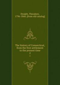The history of Connecticut, from the first settlement to the present time. 2