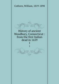 History of ancient Woodbury, Connecticut : from the first Indian dead in 1659. 1