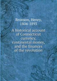 A historical account of Connecticut currency, continental money, and the finances of the revolution