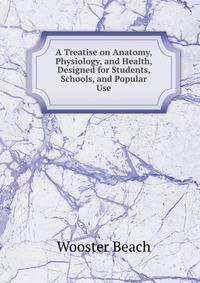 A Treatise on Anatomy, Physiology, and Health, Designed for Students, Schools, and Popular Use