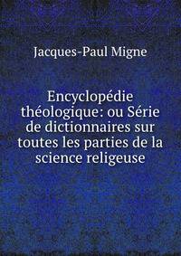 Encyclopedie theologique: ou Serie de dictionnaires sur toutes les parties de la science religeuse