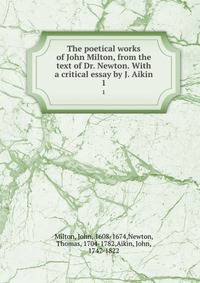 The poetical works of John Milton, from the text of Dr. Newton. With a critical essay by J. Aikin. 1