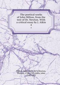 The poetical works of John Milton, from the text of Dr. Newton. With a critical essay by J. Aikin. 4