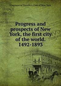 Progress and prospects of New York, the first city of the world. 1492-1893