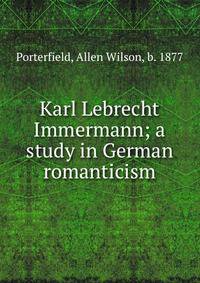 Karl Lebrecht Immermann; a study in German romanticism