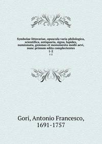 Symbolae litterariae, opuscula varia philologica, scientifica, antiquaria, signa, lapides, numismata, gemmas et monumenta medii aevi, nunc primum edita complectentes. 1-2