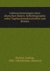 Lebenserinnerungen eines deutschen Malers. Selbstbiographie nebst Tagebuchniederschriften und Briefen