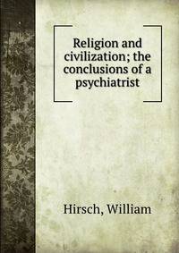 Religion and civilization; the conclusions of a psychiatrist