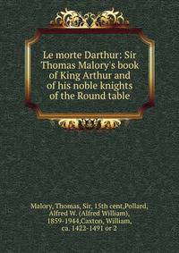 Le morte Darthur: Sir Thomas Malory's book of King Arthur and of his noble knights of the Round table