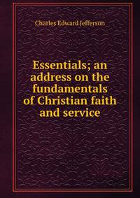 Essentials; an address on the fundamentals of Christian faith and service