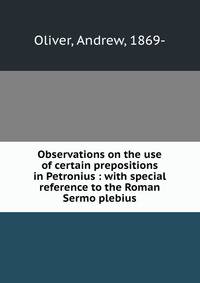 Observations on the use of certain prepositions in Petronius : with special reference to the Roman Sermo plebius
