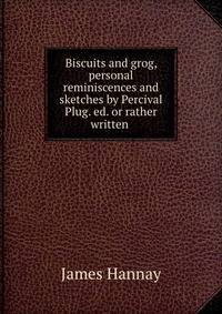 Biscuits and grog, personal reminiscences and sketches by Percival Plug. ed. or rather written .