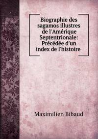 Biographie des sagamos illustres de l'Am?rique Septentrionale: Pr?c?d?e d'un index de l'histoire .