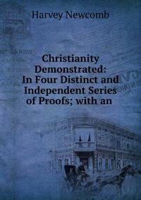 Christianity Demonstrated: In Four Distinct and Independent Series of Proofs; with an .