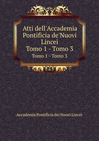 Atti dell`Accademia Pontificia de`Nuovi Lincei. Tomo 1 - Tomo 3