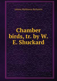 Chamber birds, tr. by W.E. Shuckard
