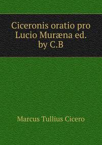Ciceronis oratio pro Lucio Mur?na ed. by C.B