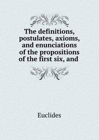 The definitions, postulates, axioms, and enunciations of the propositions of the first six, and .