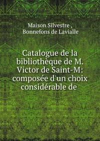 Catalogue de la biblioth?que de M. Victor de Saint-M: compos?e d'un choix consid?rable de .