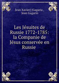 Les Jesuites de Russie 1772-1785: la Companie de Jesus conservee en Russie .