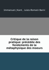 Critique de la raison pratique: precedee des fondements de la metaphysique des moeurs