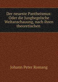 Der neueste Pantheismus: Oder die Junghegelsche Weltanschauung, nach ihren theoretischen .