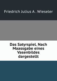 Das Satyrspiel. Nach Maassgabe eines Vasenbildes dargestellt