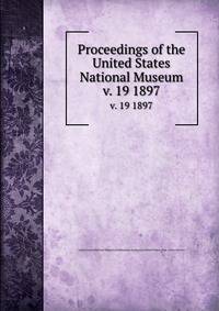Proceedings of the United States National Museum. v. 19 1897