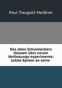 Des alten Schulmeisters Glossen uber neuen Verfassungs-experimente: Letzte Epistel an seine .
