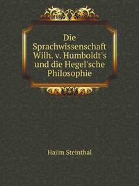 Die Sprachwissenschaft Wilh. v. Humboldt's und die Hegel'sche Philosophie