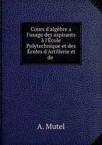Cours d'alg?bre a l'usage des aspirants ? l'?cole Polytechnique et des ?coles d'Artillerie et de .