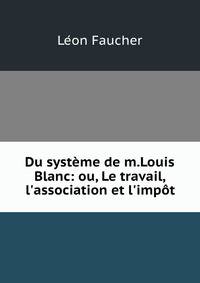 Du syst?me de m.Louis Blanc: ou, Le travail, l'association et l'imp?t