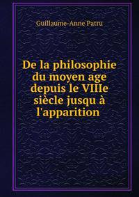 De la philosophie du moyen age depuis le VIIIe si?cle jusqu ? l'apparition .