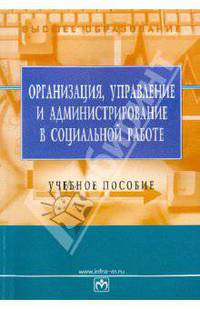 Организация, управление и администрирование в социальной работе: Учебное пособие - ('Высшее образование')