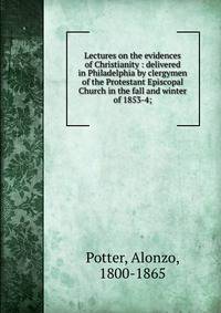 Lectures on the evidences of Christianity : delivered in Philadelphia by clergymen of the Protestant Episcopal Church in the fall and winter of 1853-4;