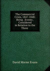 The Commercial Crisis, 1847-1848: Being . Events . Considered in Relation to the Three .